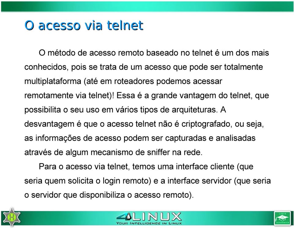 A desvantagem é que o acesso telnet não é criptografado, ou seja, as informações de acesso podem ser capturadas e analisadas através de algum mecanismo de sniffer