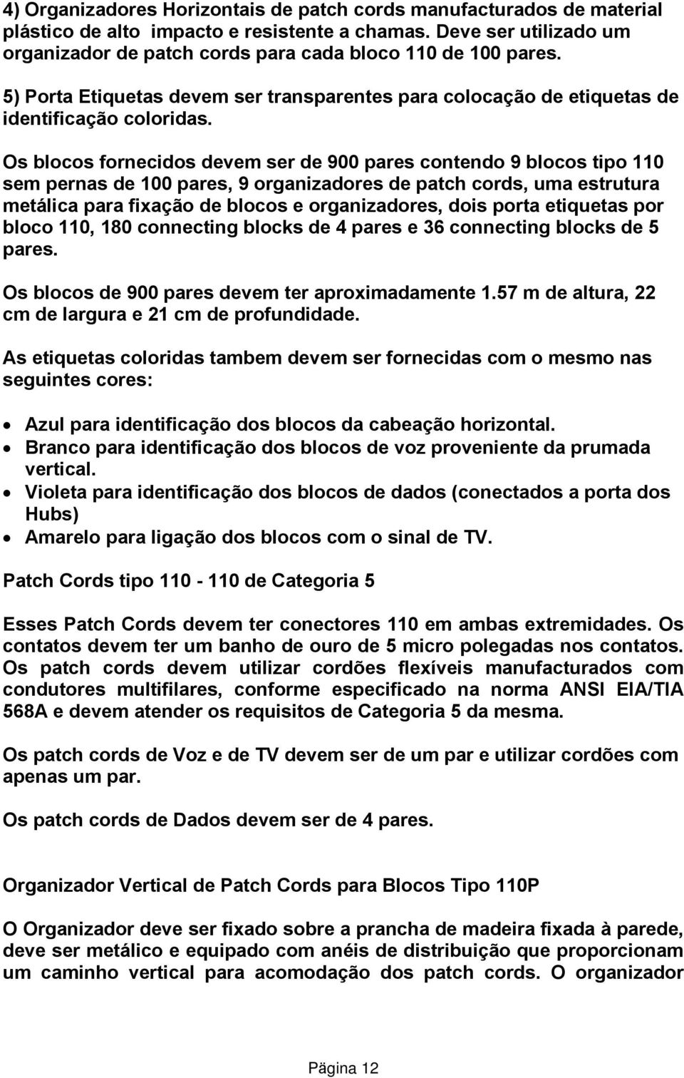 Os blocos fornecidos devem ser de 900 pares contendo 9 blocos tipo 110 sem pernas de 100 pares, 9 organizadores de patch cords, uma estrutura metálica para fixação de blocos e organizadores, dois