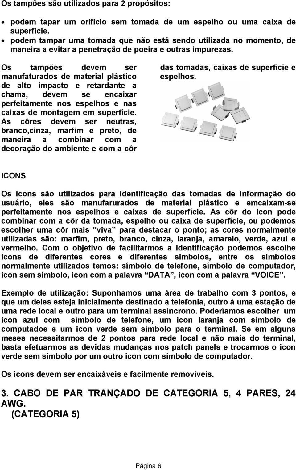 Os tampões devem ser manufaturados de material plástico de alto impacto e retardante a chama, devem se encaixar perfeitamente nos espelhos e nas caixas de montagem em superfície.