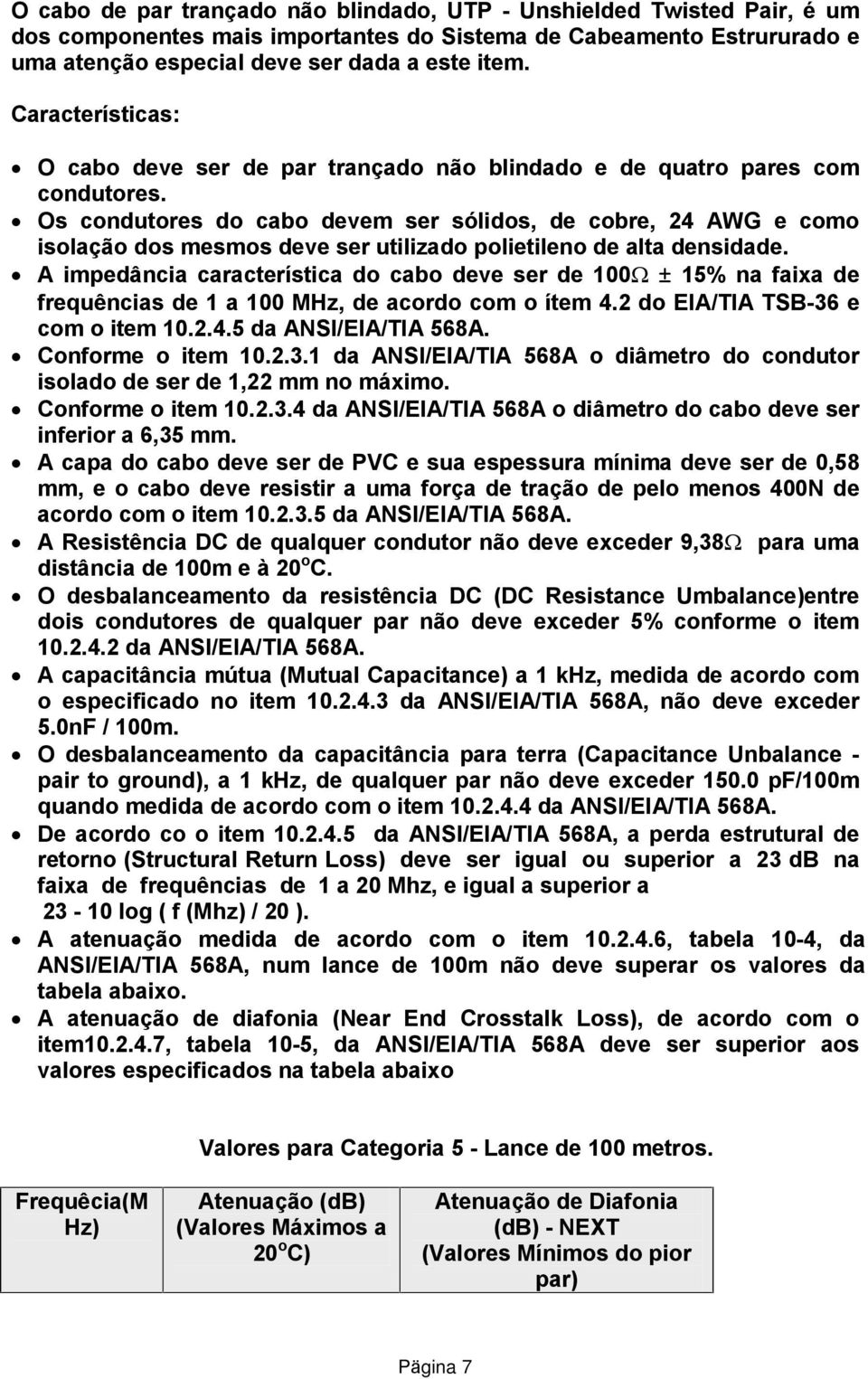 Os condutores do cabo devem ser sólidos, de cobre, 24 AWG e como isolação dos mesmos deve ser utilizado polietileno de alta densidade.