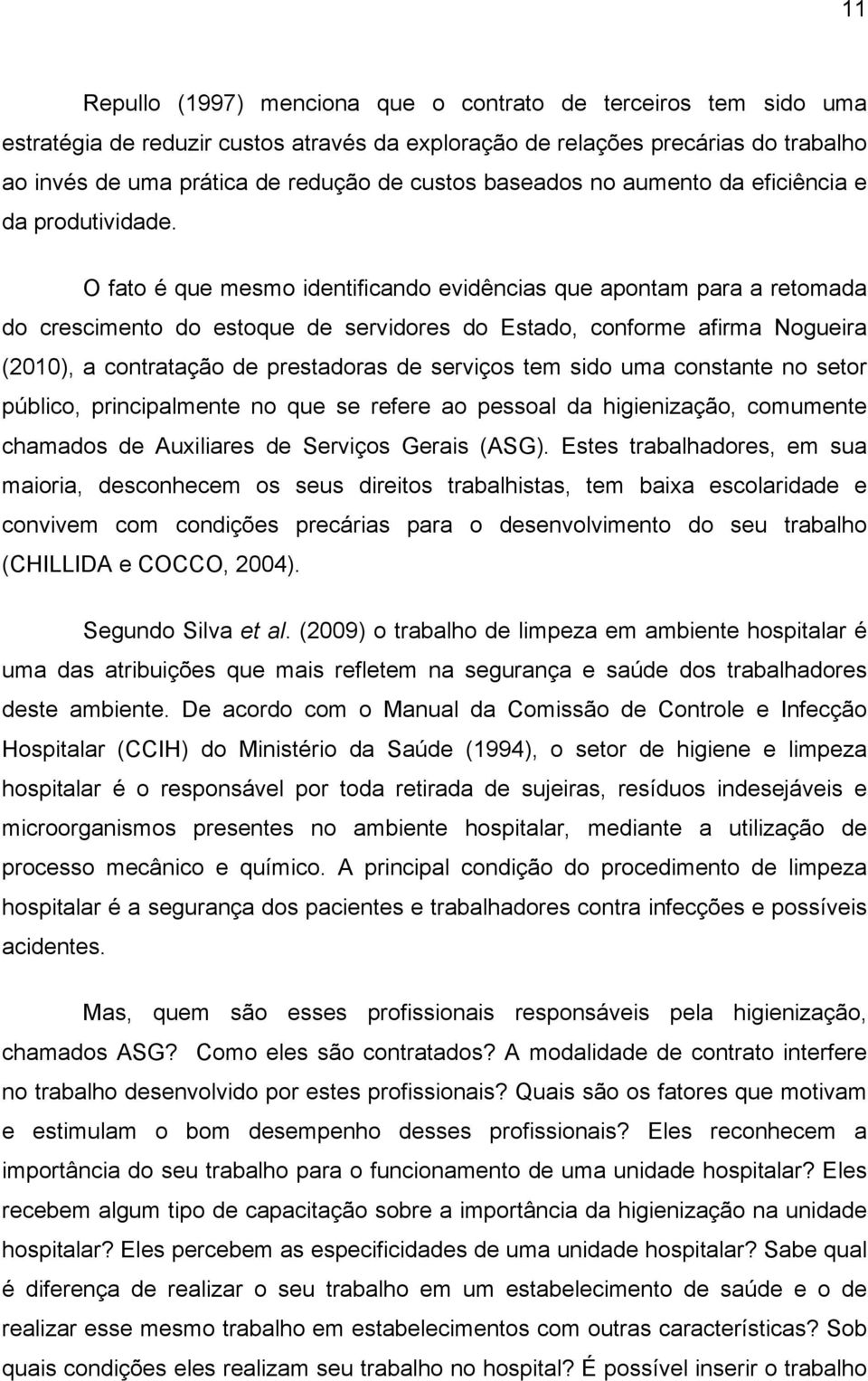 O fato é que mesmo identificando evidências que apontam para a retomada do crescimento do estoque de servidores do Estado, conforme afirma Nogueira (2010), a contratação de prestadoras de serviços