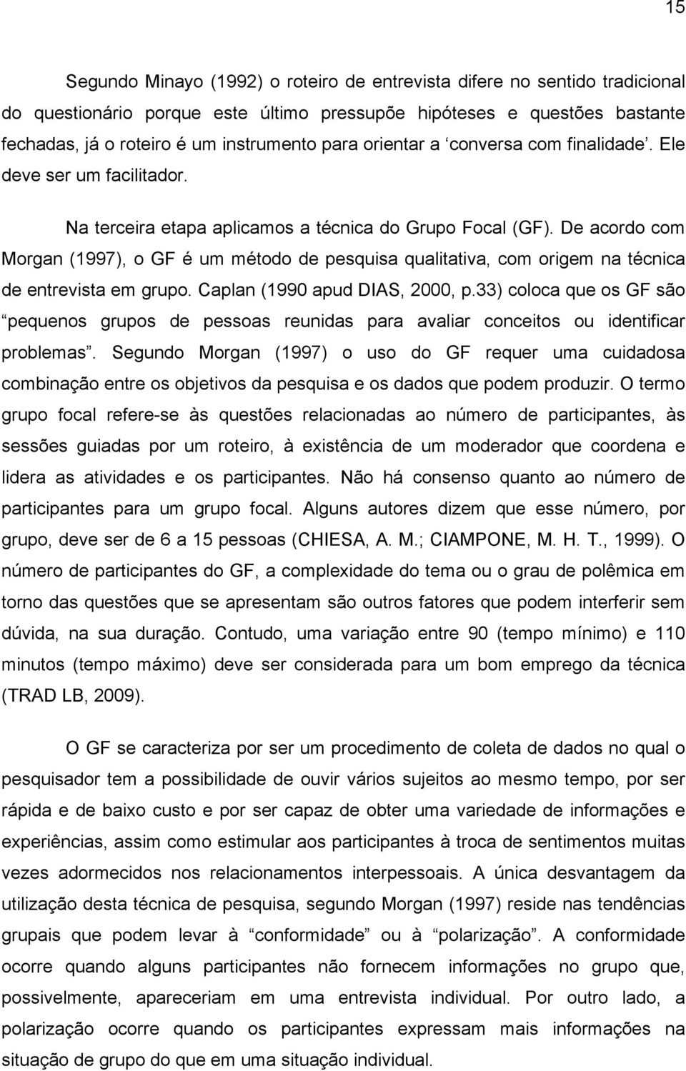 De acordo com Morgan (1997), o GF é um método de pesquisa qualitativa, com origem na técnica de entrevista em grupo. Caplan (1990 apud DIAS, 2000, p.