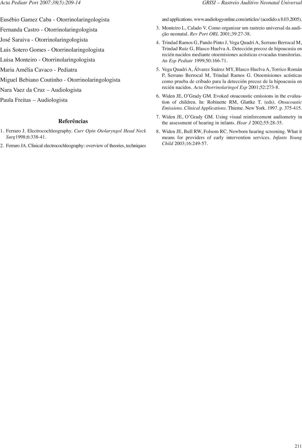 Electrocochleography. Curr Opin Otolaryngol Head Neck Surg1998;6:338-41. 2. Ferraro JA. Clinical electrocochleography: overview of theories, techniques and applications. www.audiologyonline.