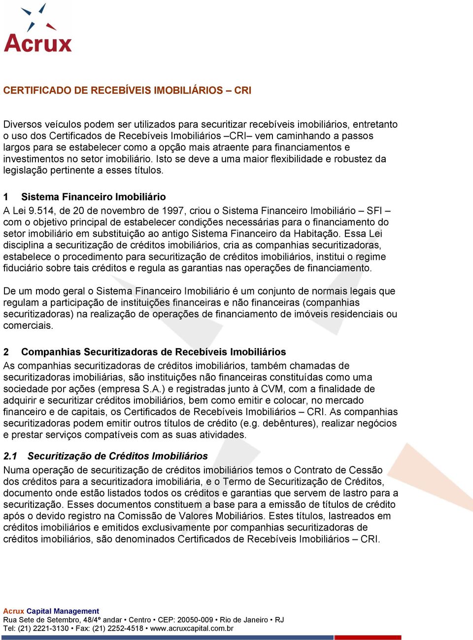 Isto se deve a uma maior flexibilidade e robustez da legislação pertinente a esses títulos. 1 Sistema Financeiro Imobiliário A Lei 9.