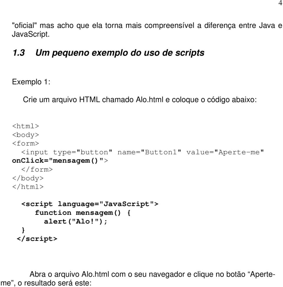 html e coloque o código abaixo: <html> <body> <form> <input type="button" name="button1" value="aperte-me"