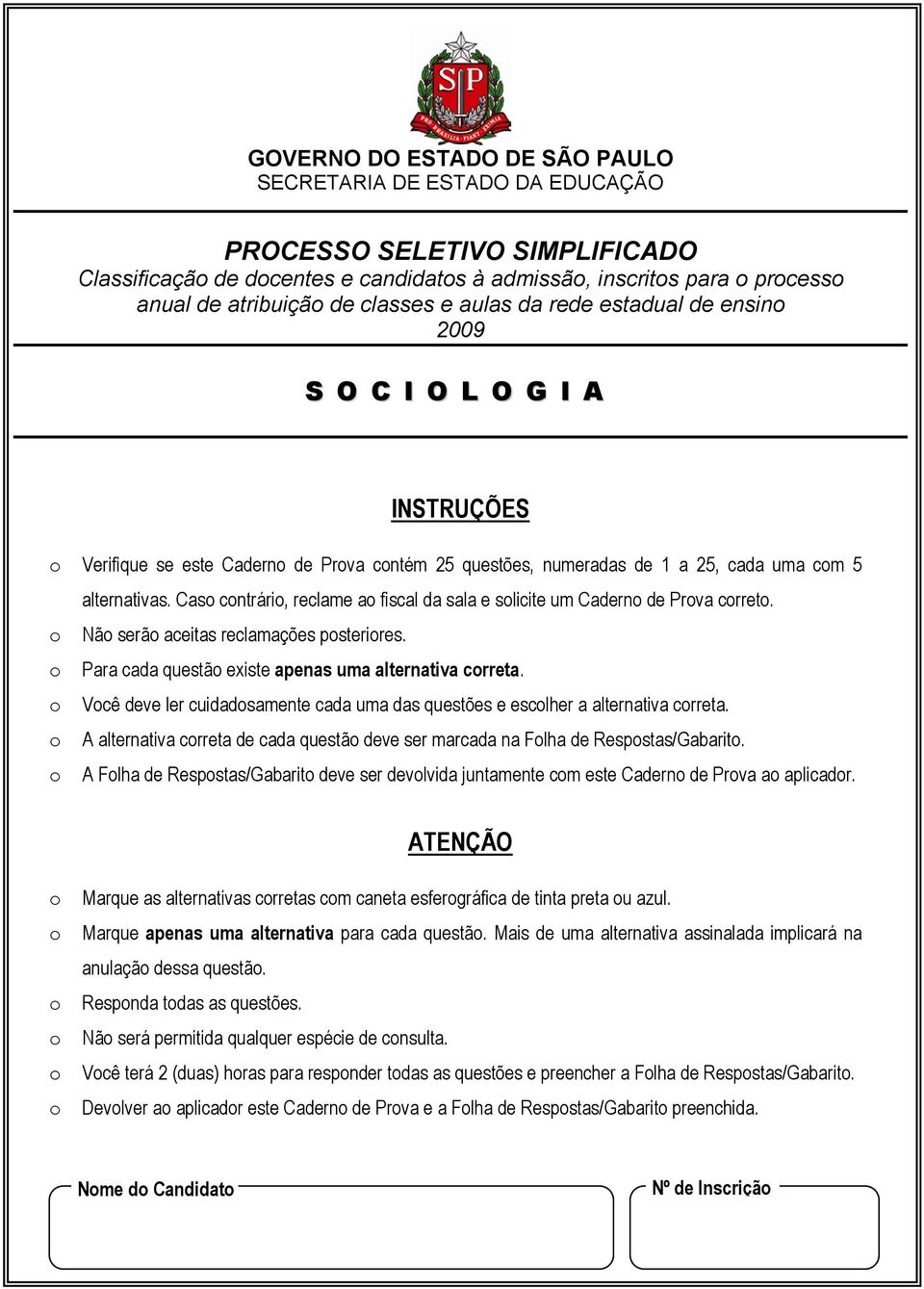 Caso contrário, reclame ao fiscal da sala e solicite um Caderno de Prova correto. o Não serão aceitas reclamações posteriores. o Para cada questão existe apenas uma alternativa correta.