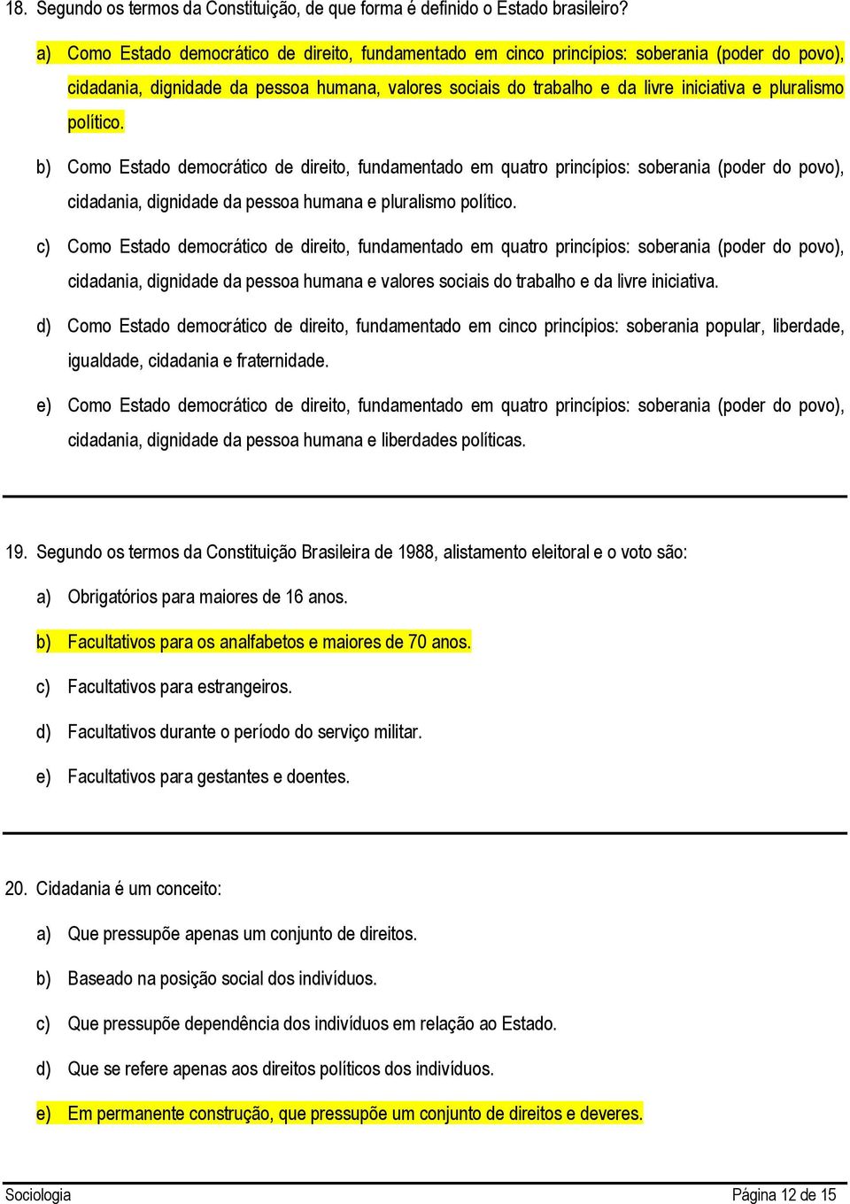 pluralismo político. b) Como Estado democrático de direito, fundamentado em quatro princípios: soberania (poder do povo), cidadania, dignidade da pessoa humana e pluralismo político.