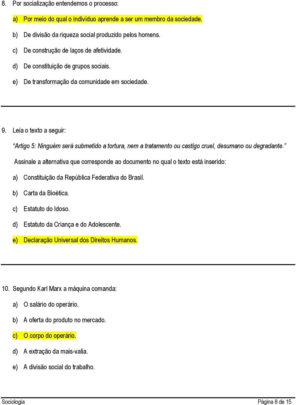 Leia o texto a seguir: Artigo 5: Ninguém será submetido a tortura, nem a tratamento ou castigo cruel, desumano ou degradante.