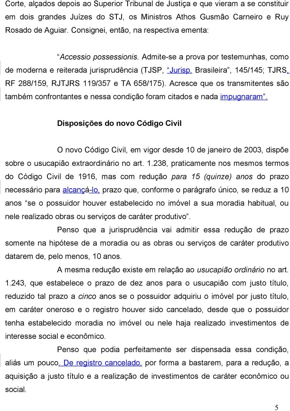 Brasileira, 145/145; TJRS, RF 288/159, RJTJRS 119/357 e TA 658/175). Acresce que os transmitentes são também confrontantes e nessa condição foram citados e nada impugnaram.