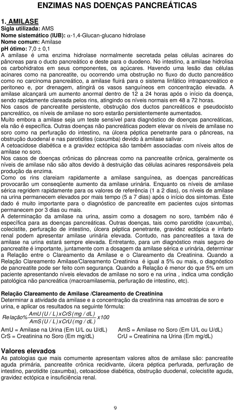 do pâncreas para o ducto pancreático e deste para o duodeno. No intestino, a amilase hidrolisa os carbohidratos em seus componentes, os açúcares.