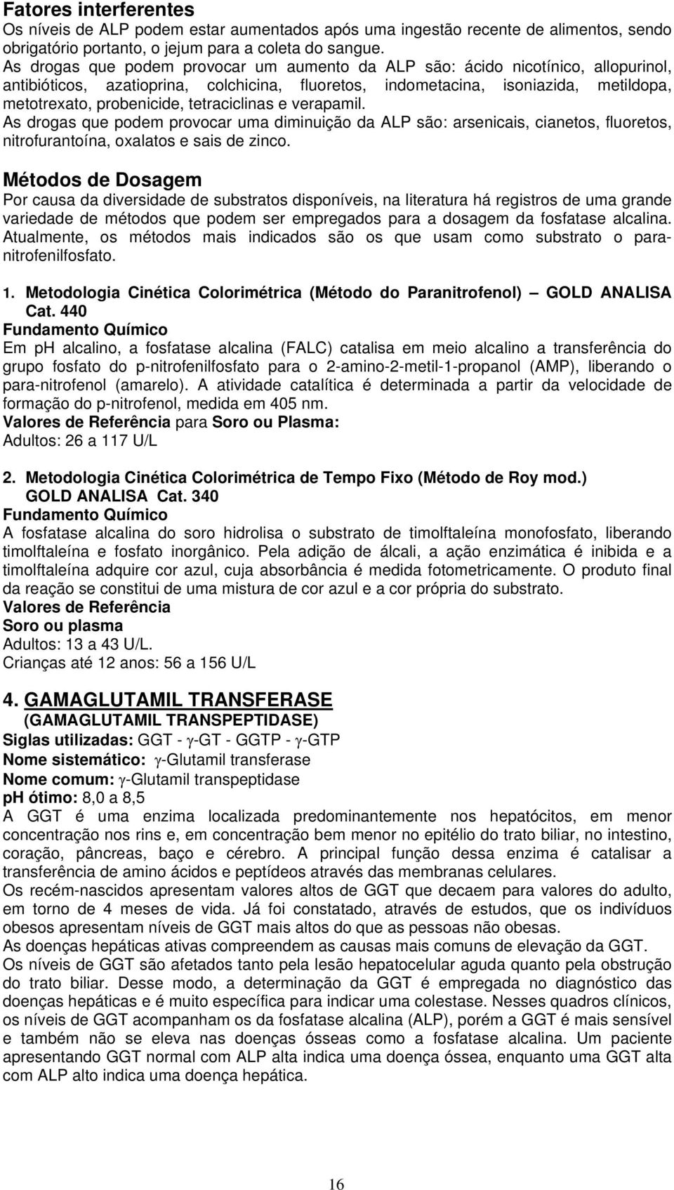 tetraciclinas e verapamil. As drogas que podem provocar uma diminuição da ALP são: arsenicais, cianetos, fluoretos, nitrofurantoína, oxalatos e sais de zinco.