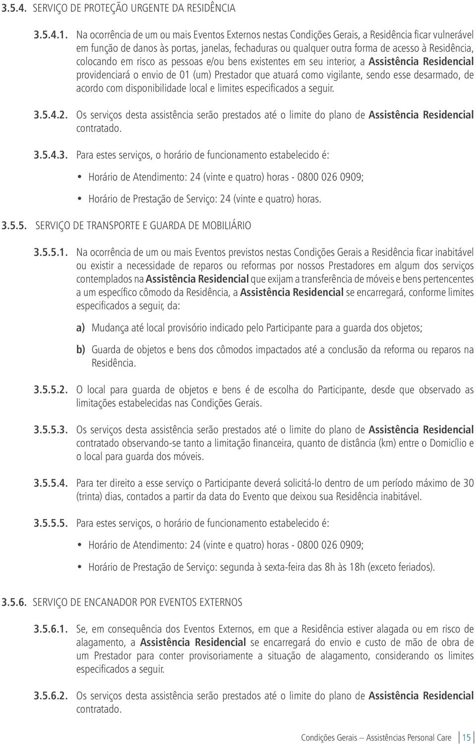 colocando em risco as pessoas e/ou bens existentes em seu interior, a Assistência Residencial providenciará o envio de 01 (um) Prestador que atuará como vigilante, sendo esse desarmado, de acordo com