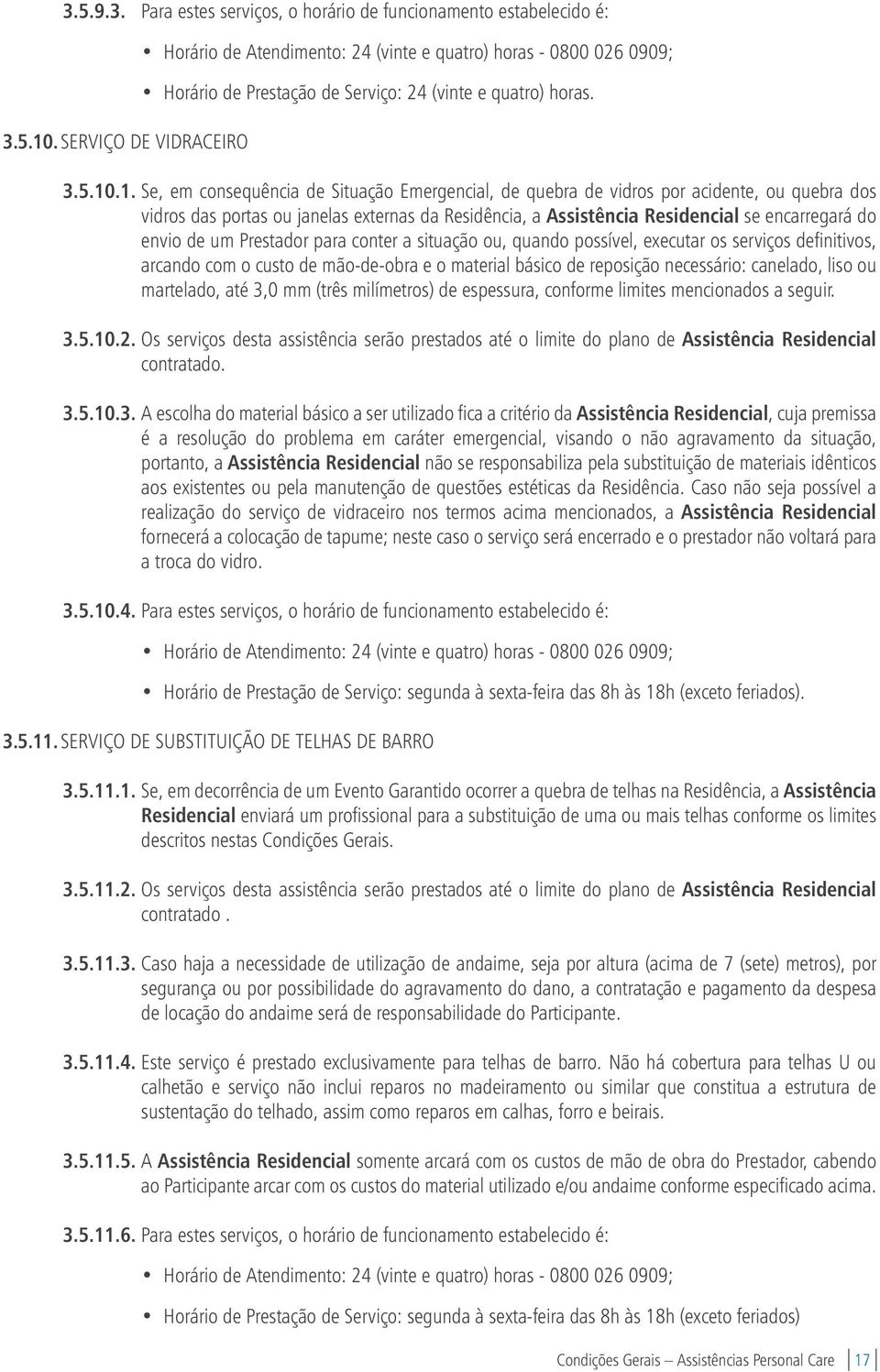 .1. Se, em consequência de Situação Emergencial, de quebra de vidros por acidente, ou quebra dos vidros das portas ou janelas externas da Residência, a Assistência Residencial se encarregará do envio