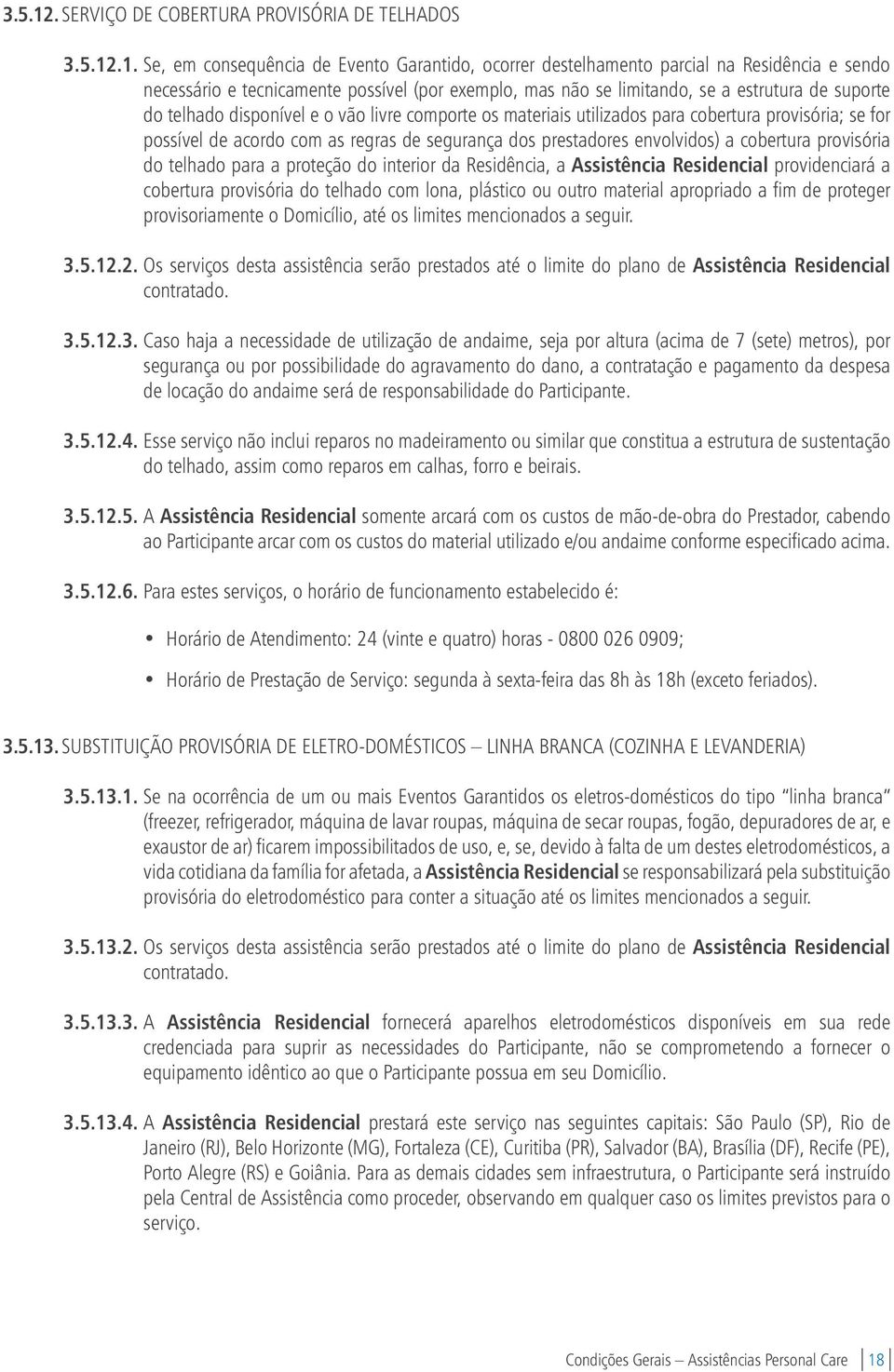 Se, em consequência de Evento Garantido, ocorrer destelhamento parcial na Residência e sendo necessário e tecnicamente possível (por exemplo, mas não se limitando, se a estrutura de suporte do