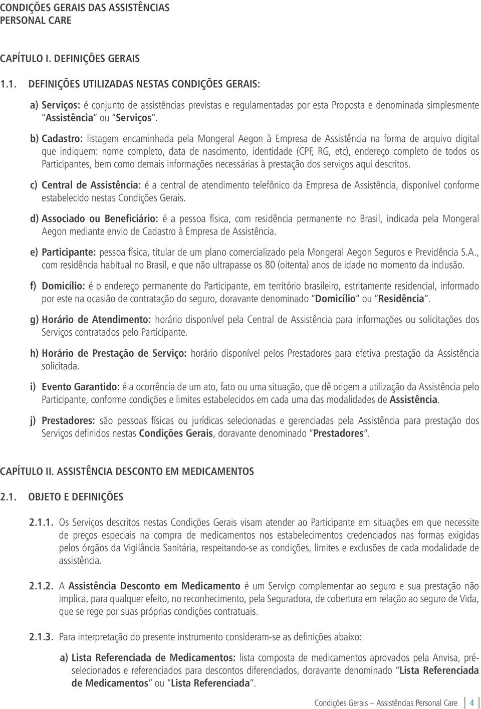 b) Cadastro: listagem encaminhada pela Mongeral Aegon à Empresa de Assistência na forma de arquivo digital que indiquem: nome completo, data de nascimento, identidade (CPF, RG, etc), endereço