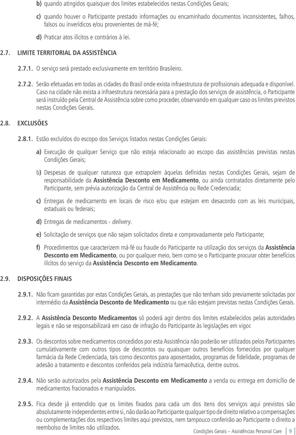 7. LIMITE TERRITORIAL DA ASSISTÊNCIA 2.7.1. O serviço será prestado exclusivamente em território Brasileiro. 2.7.2. Serão efetuadas em todas as cidades do Brasil onde exista infraestrutura de profissionais adequada e disponível.