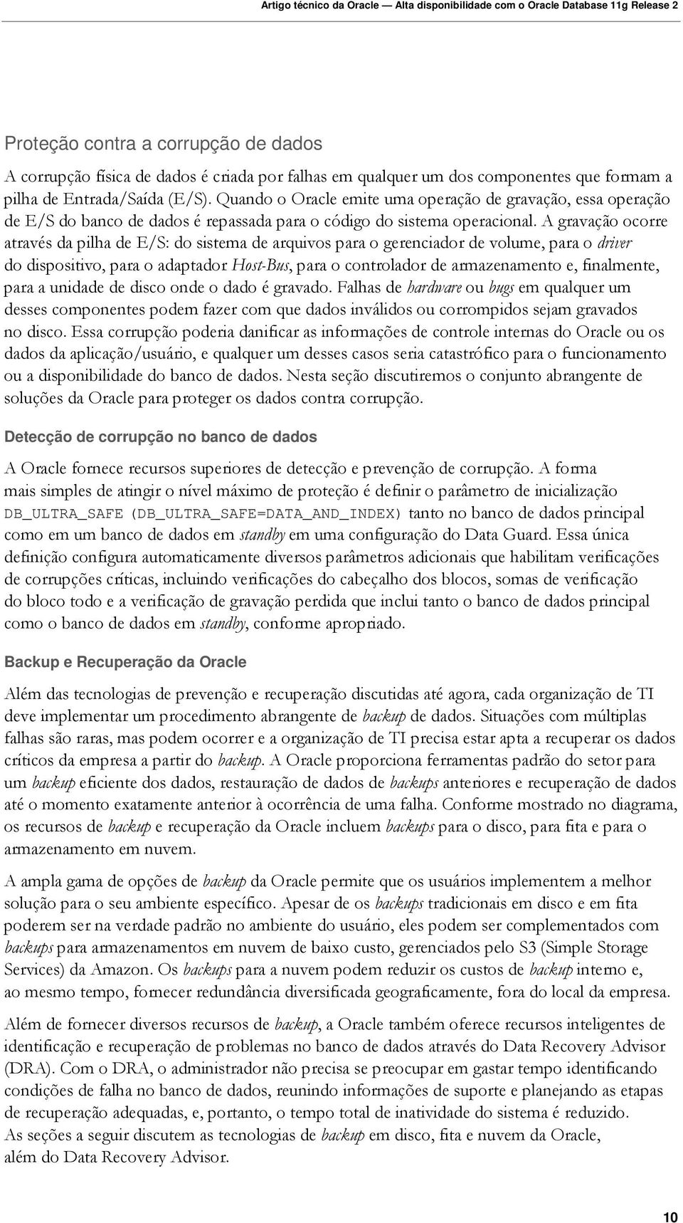 A gravação ocorre através da pilha de E/S: do sistema de arquivos para o gerenciador de volume, para o driver do dispositivo, para o adaptador Host-Bus, para o controlador de armazenamento e,