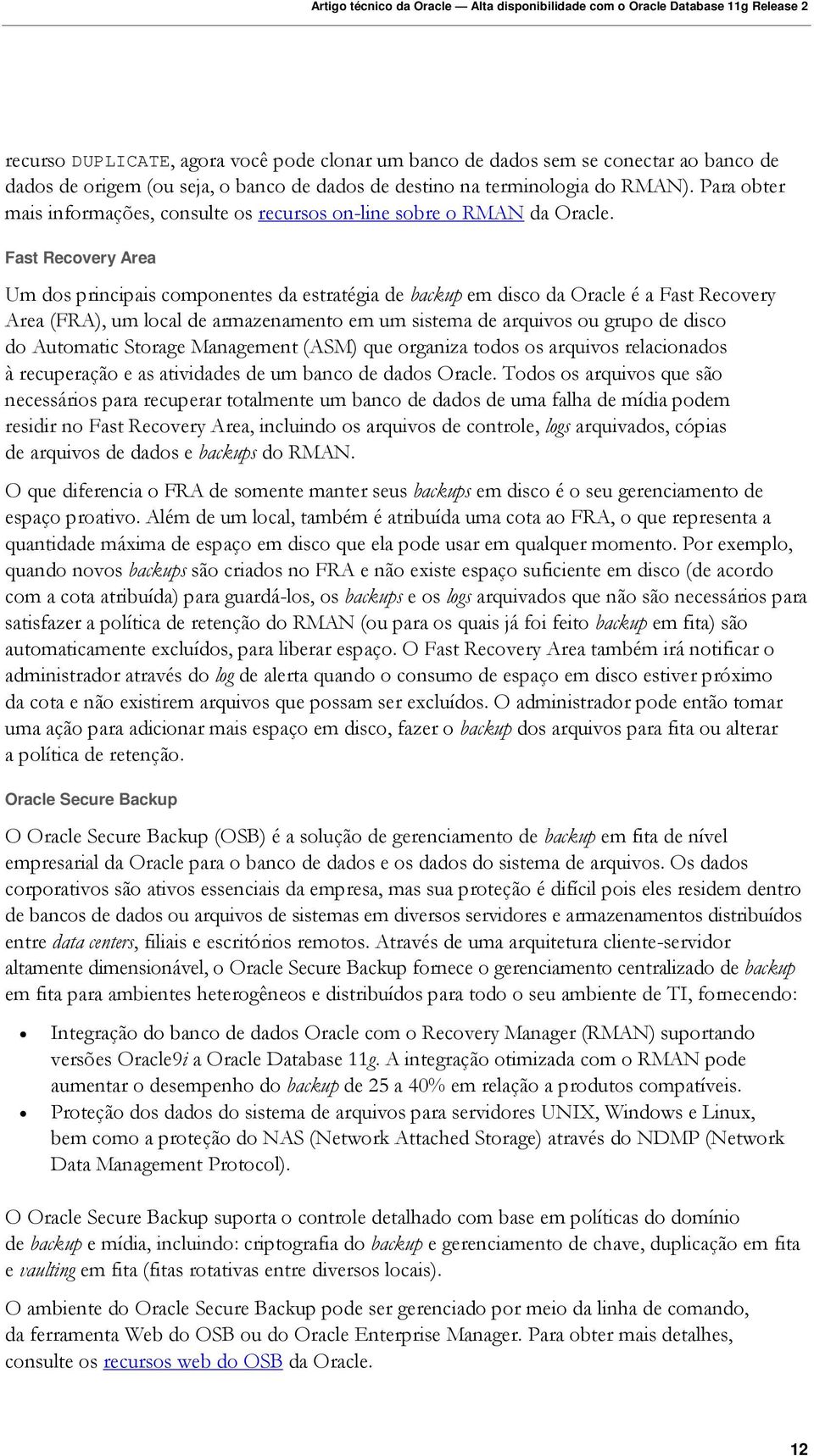 Fast Recovery Area Um dos principais componentes da estratégia de backup em disco da Oracle é a Fast Recovery Area (FRA), um local de armazenamento em um sistema de arquivos ou grupo de disco do