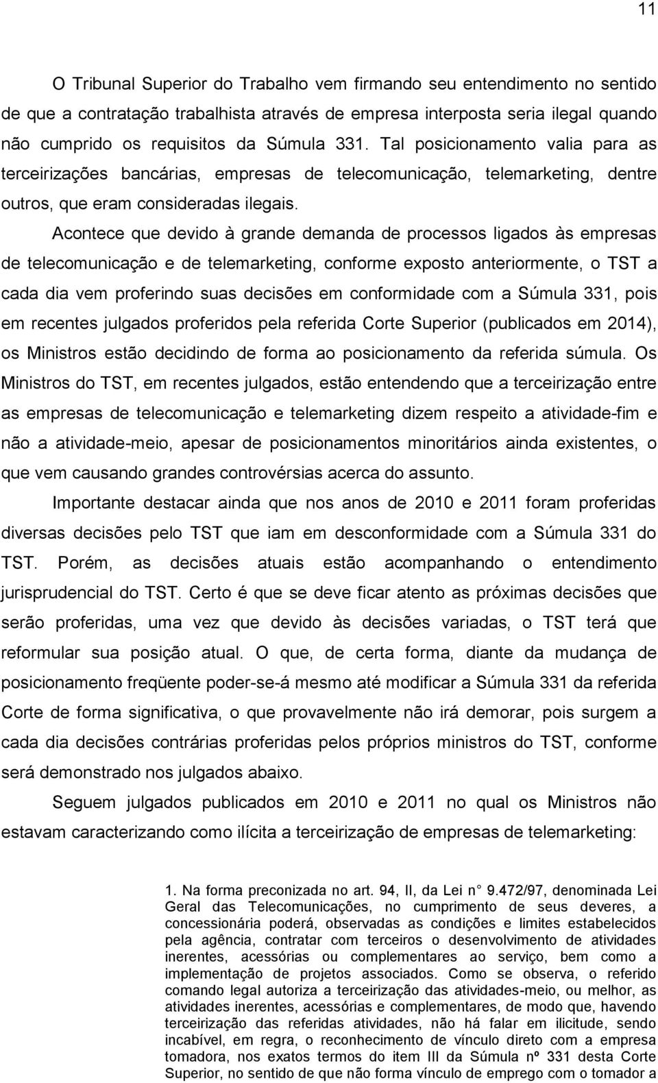 Acontece que devido à grande demanda de processos ligados às empresas de telecomunicação e de telemarketing, conforme exposto anteriormente, o TST a cada dia vem proferindo suas decisões em