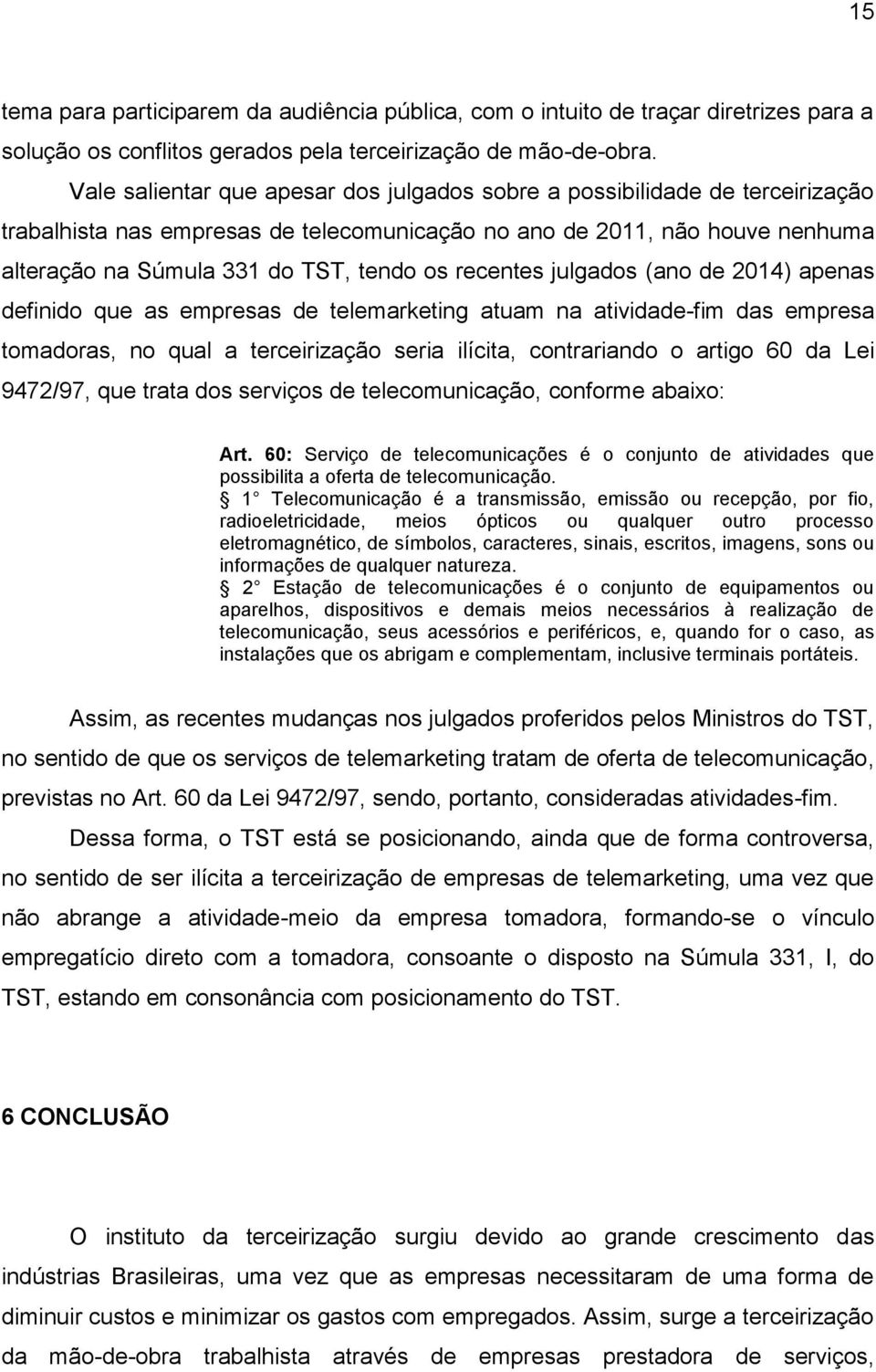 recentes julgados (ano de 2014) apenas definido que as empresas de telemarketing atuam na atividade-fim das empresa tomadoras, no qual a terceirização seria ilícita, contrariando o artigo 60 da Lei