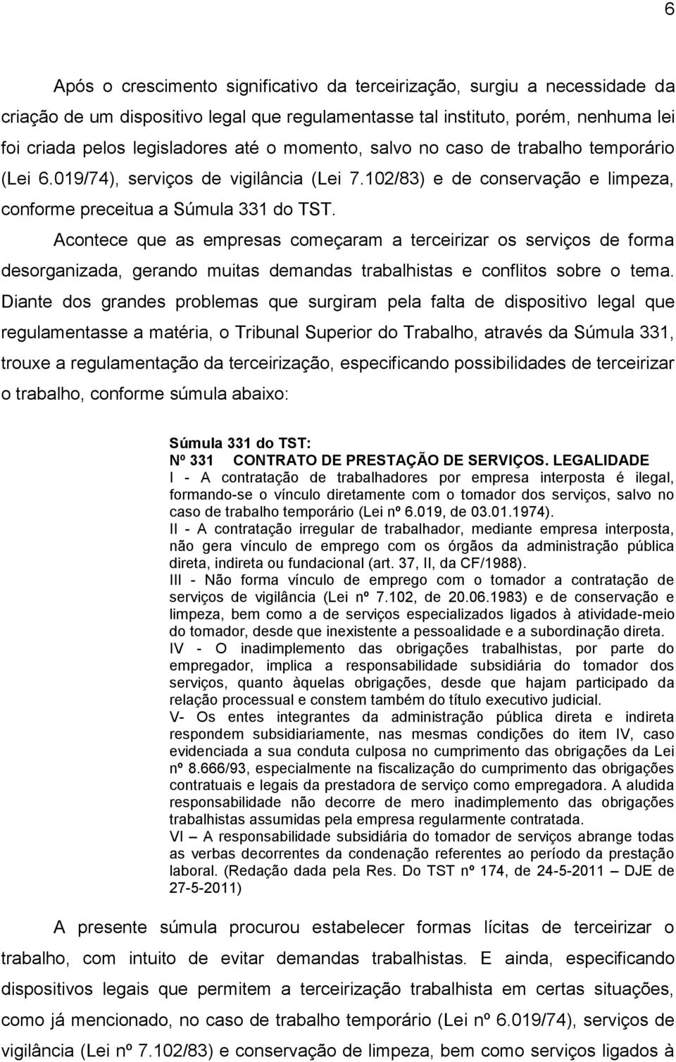 Acontece que as empresas começaram a terceirizar os serviços de forma desorganizada, gerando muitas demandas trabalhistas e conflitos sobre o tema.