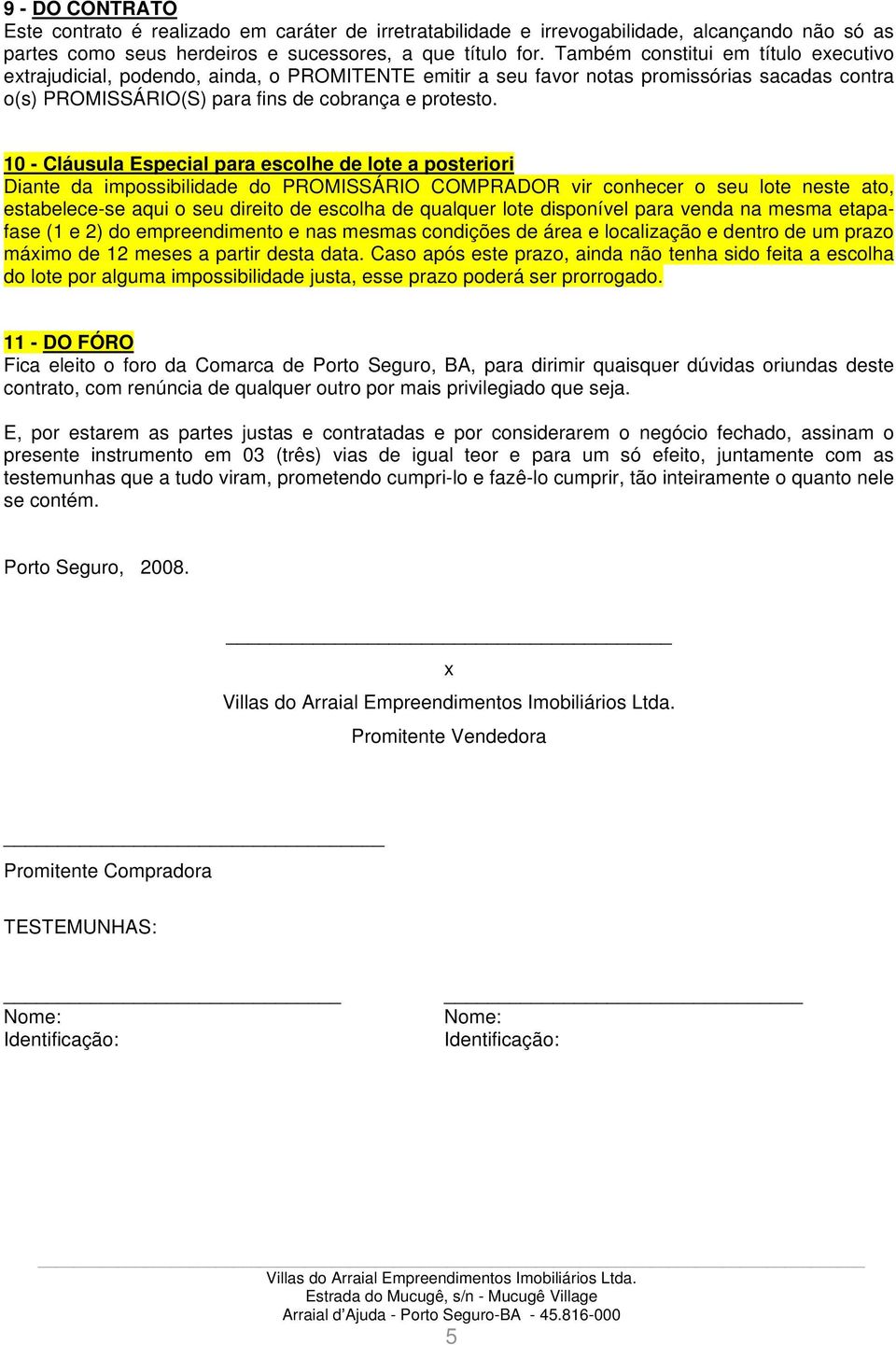 10 - Cláusula Especial para escolhe de lote a posteriori Diante da impossibilidade do PROMISSÁRIO COMPRADOR vir conhecer o seu lote neste ato, estabelece-se aqui o seu direito de escolha de qualquer