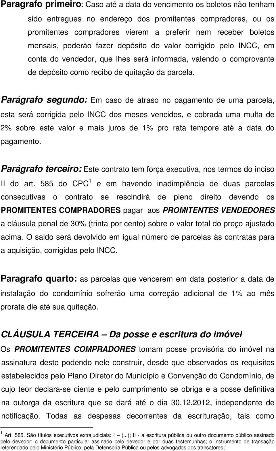 Parágrafo segundo: Em caso de atraso no pagamento de uma parcela, esta será corrigida pelo INCC dos meses vencidos, e cobrada uma multa de 2% sobre este valor e mais juros de 1% pro rata tempore até