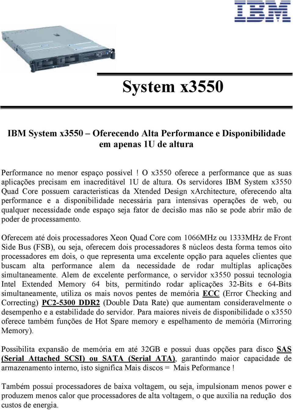 Os servidores IBM System x3550 Quad Core possuem caracteristicas da Xtended Design xarchitecture, oferecendo alta performance e a disponibilidade necessária para intensivas operações de web, ou
