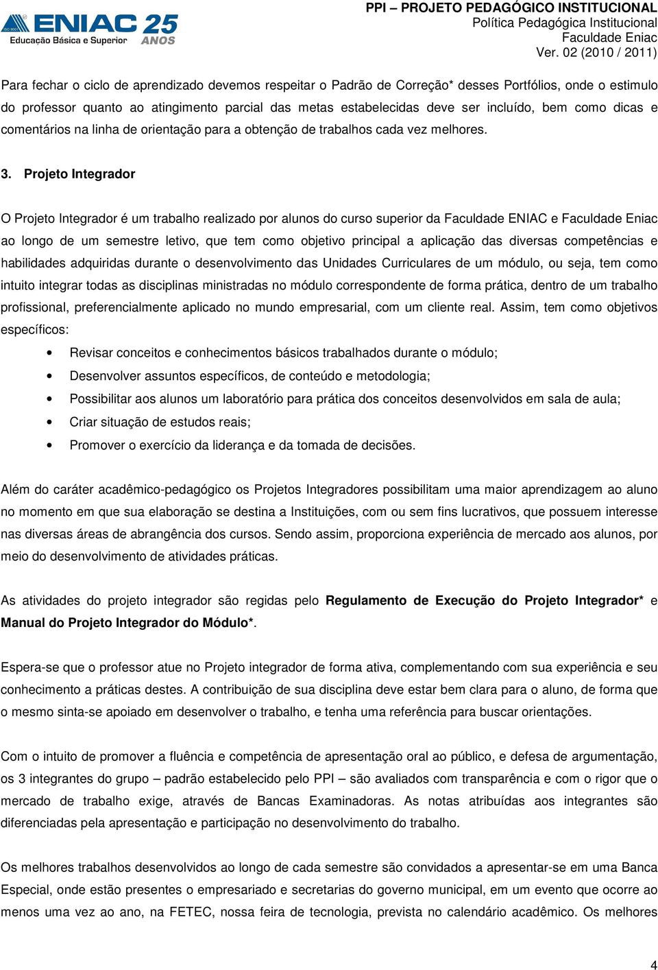 Projeto Integrador O Projeto Integrador é um trabalho realizado por alunos do curso superior da Faculdade ENIAC e ao longo de um semestre letivo, que tem como objetivo principal a aplicação das