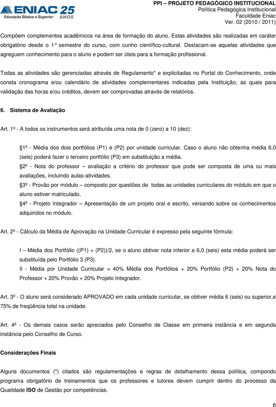 Todas as atividades são gerenciadas através de Regulamento* e explicitadas no Portal do Conhecimento, onde consta cronograma e/ou calendário de atividades complementares indicadas pela Instituição,