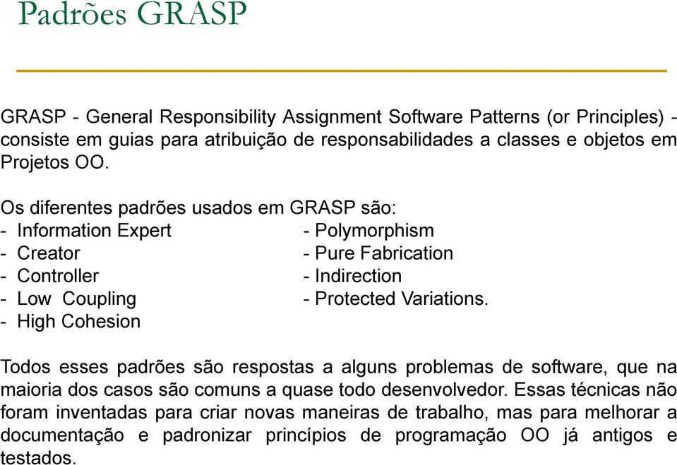 Os diferentes padrões usados em GRASP são: - Information Expert - Polymorphism - Creator - Pure Fabrication - Controller - Indirection - Low Coupling - Protected