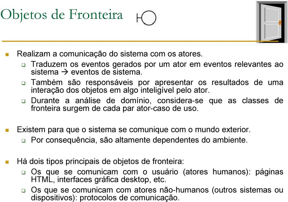 Durante a análise de domínio, considera-se que as classes de fronteira surgem de cada par ator-caso de uso. Existem para que o sistema se comunique com o mundo exterior.