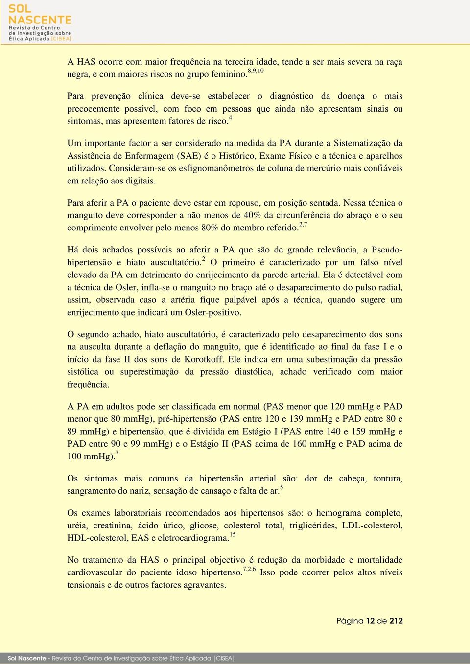 Consideram-se os esfignomanômetros de coluna de mercúrio mais confiáveis em relação aos digitais. Para aferir a PA o paciente deve estar em repouso, em posição sentada.