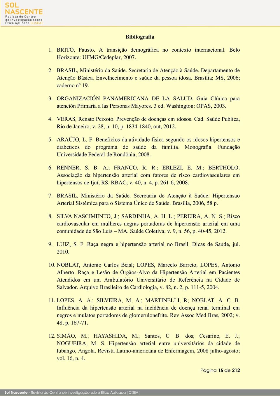Guia Clínica para atención Primaria a las Personas Mayores. 3 ed. Washington: OPAS, 2003. 4. 5. Rio de Janeiro, v. 28, n. 10, p. 1834-1840, out, 2012.,, 2008. 6. RENNER, S. B. A.; FRANCO, R. R.; ERLEZI, E.