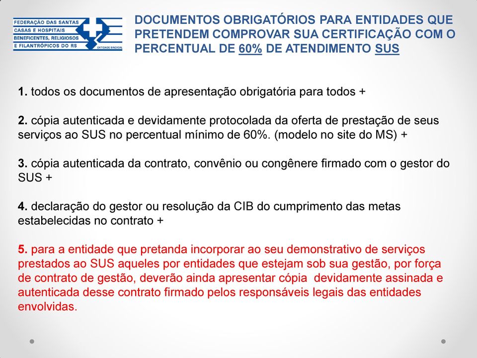 cópia autenticada da contrato, convênio ou congênere firmado com o gestor do SUS + 4. declaração do gestor ou resolução da CIB do cumprimento das metas estabelecidas no contrato + 5.
