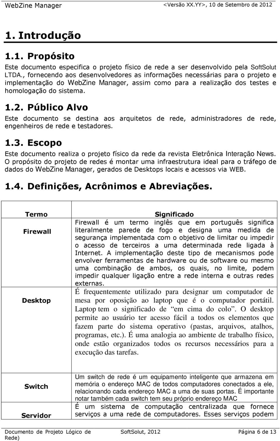 Público Alvo Este documento se destina aos arquitetos de rede, administradores de rede, engenheiros de rede e testadores. 1.3.