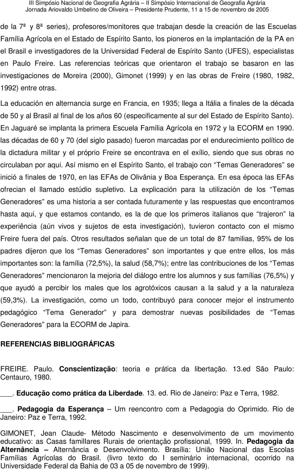 Las referencias teóricas que orientaron el trabajo se basaron en las investigaciones de Moreira (2000), Gimonet (1999) y en las obras de Freire (1980, 1982, 1992) entre otras.