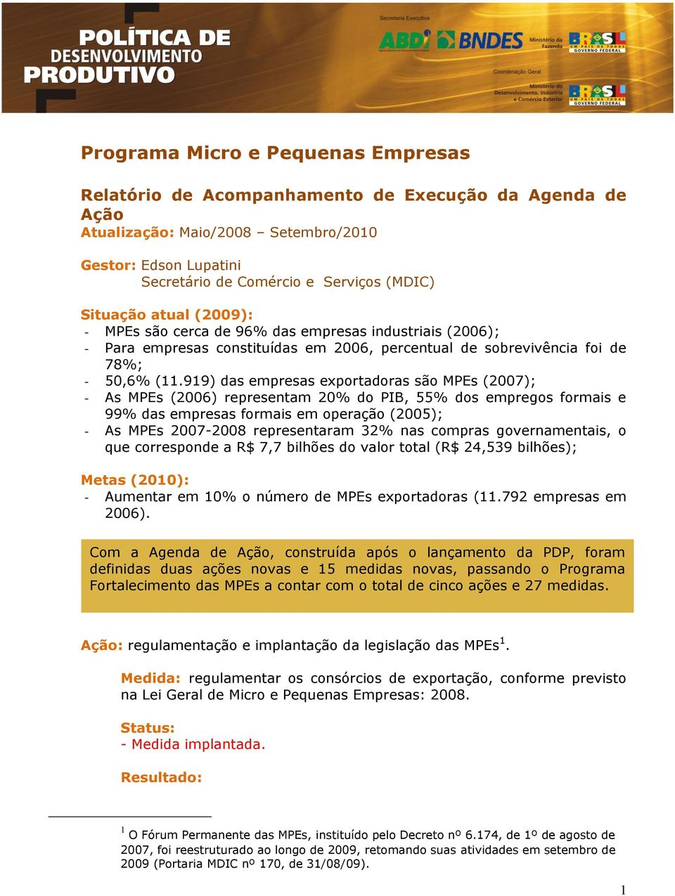 919) das empresas exportadoras são MPEs (2007); - As MPEs (2006) representam 20% do PIB, 55% dos empregos formais e 99% das empresas formais em operação (2005); - As MPEs 2007-2008 representaram 32%