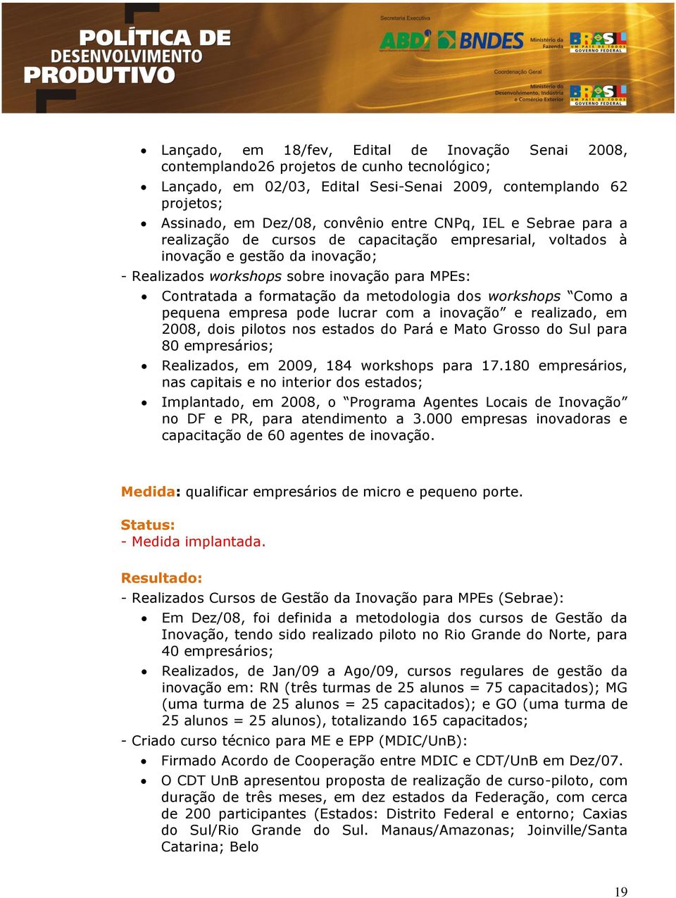 metodologia dos workshops Como a pequena empresa pode lucrar com a inovação e realizado, em 2008, dois pilotos nos estados do Pará e Mato Grosso do Sul para 80 empresários; Realizados, em 2009, 184