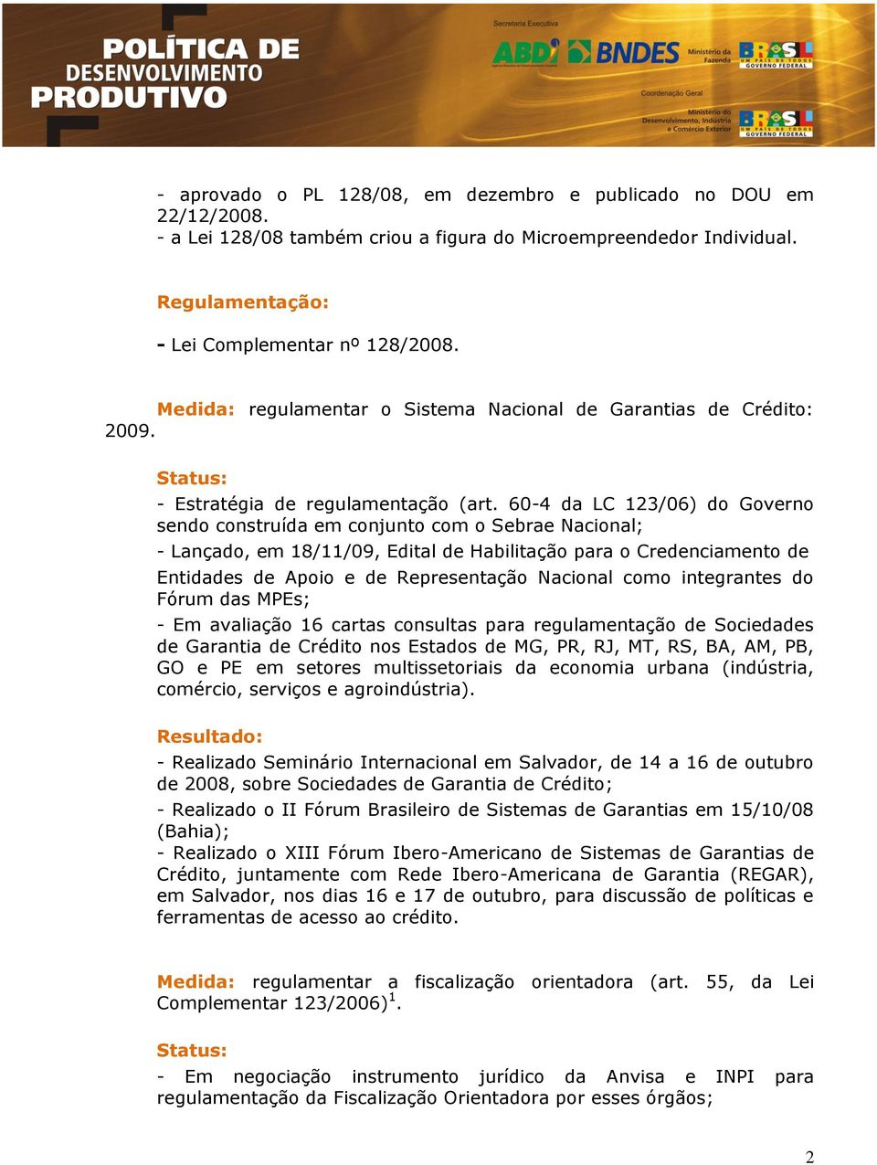 60-4 da LC 123/06) do Governo sendo construída em conjunto com o Sebrae Nacional; - Lançado, em 18/11/09, Edital de Habilitação para o Credenciamento de Entidades de Apoio e de Representação Nacional