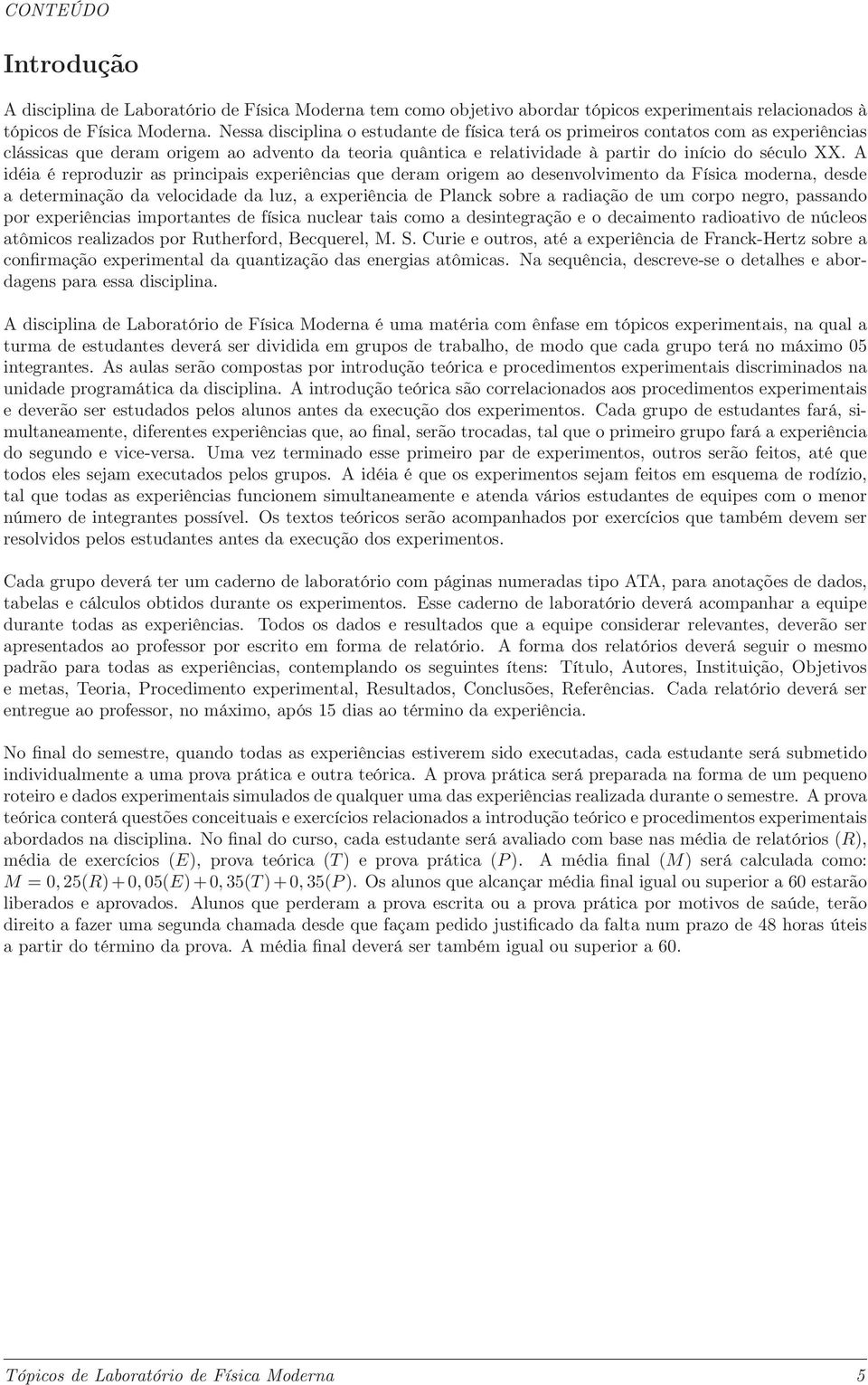 A idéia é reproduzir as principais experiências que deram origem ao desenvolvimento da Física moderna, desde a determinação da velocidade da luz, a experiência de Planck sobre a radiação de um corpo