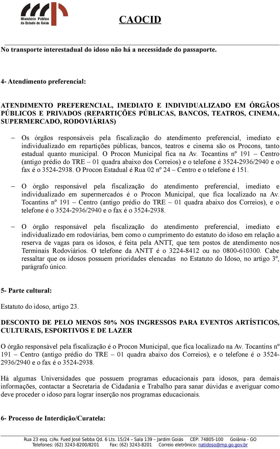 responsáveis pela fiscalização do atendimento preferencial, imediato e individualizado em repartições públicas, bancos, teatros e cinema são os Procons, tanto estadual quanto municipal.