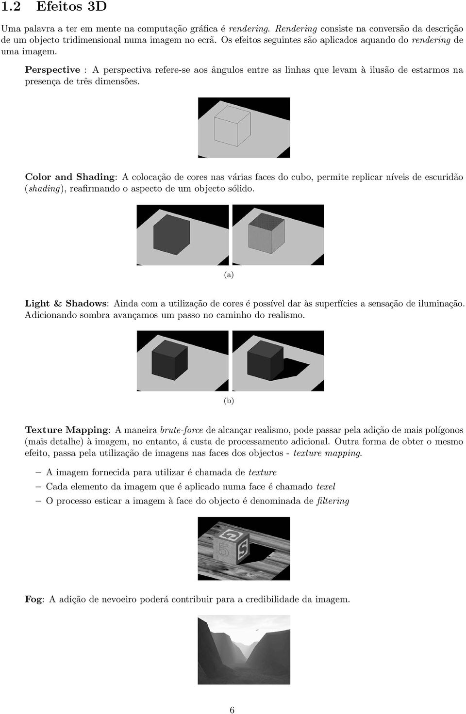 Color and Shading: A colocação de cores nas várias faces do cubo, permite replicar níveis de escuridão (shading), reafirmando o aspecto de um objecto sólido.