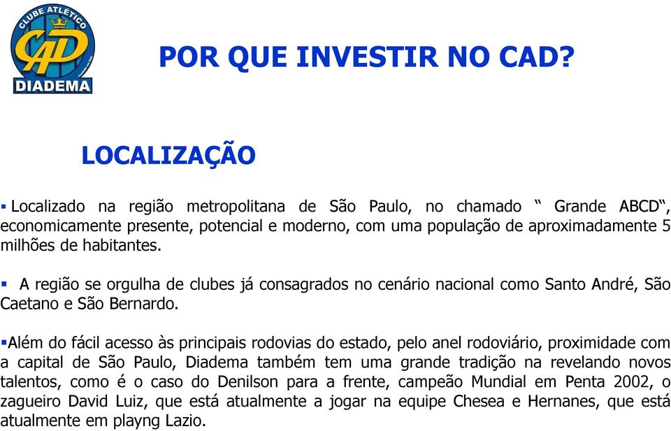 milhões de habitantes. A região se orgulha de clubes já consagrados no cenário nacional como Santo André, São Caetano e São Bernardo.