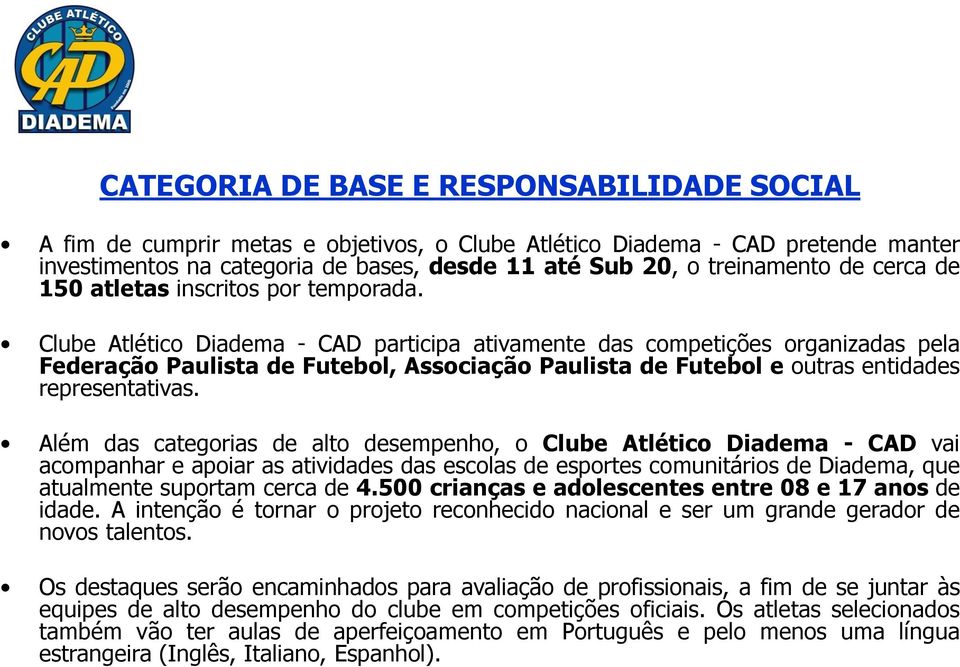 Clube Atlético Diadema - CAD participa ativamente das competições organizadas pela Federação Paulista de Futebol, Associação Paulista de Futebol e outras entidades representativas.