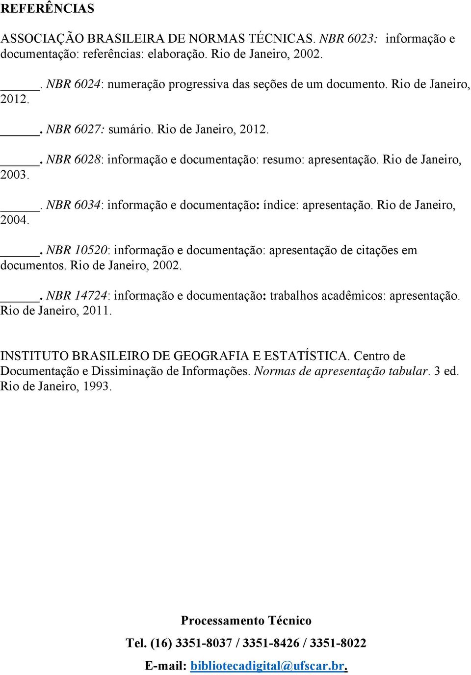 . NBR 6034: informação e documentação: índice: apresentação. Rio de Janeiro, 2004.. NBR 10520: informação e documentação: apresentação de citações em documentos. Rio de Janeiro, 2002.
