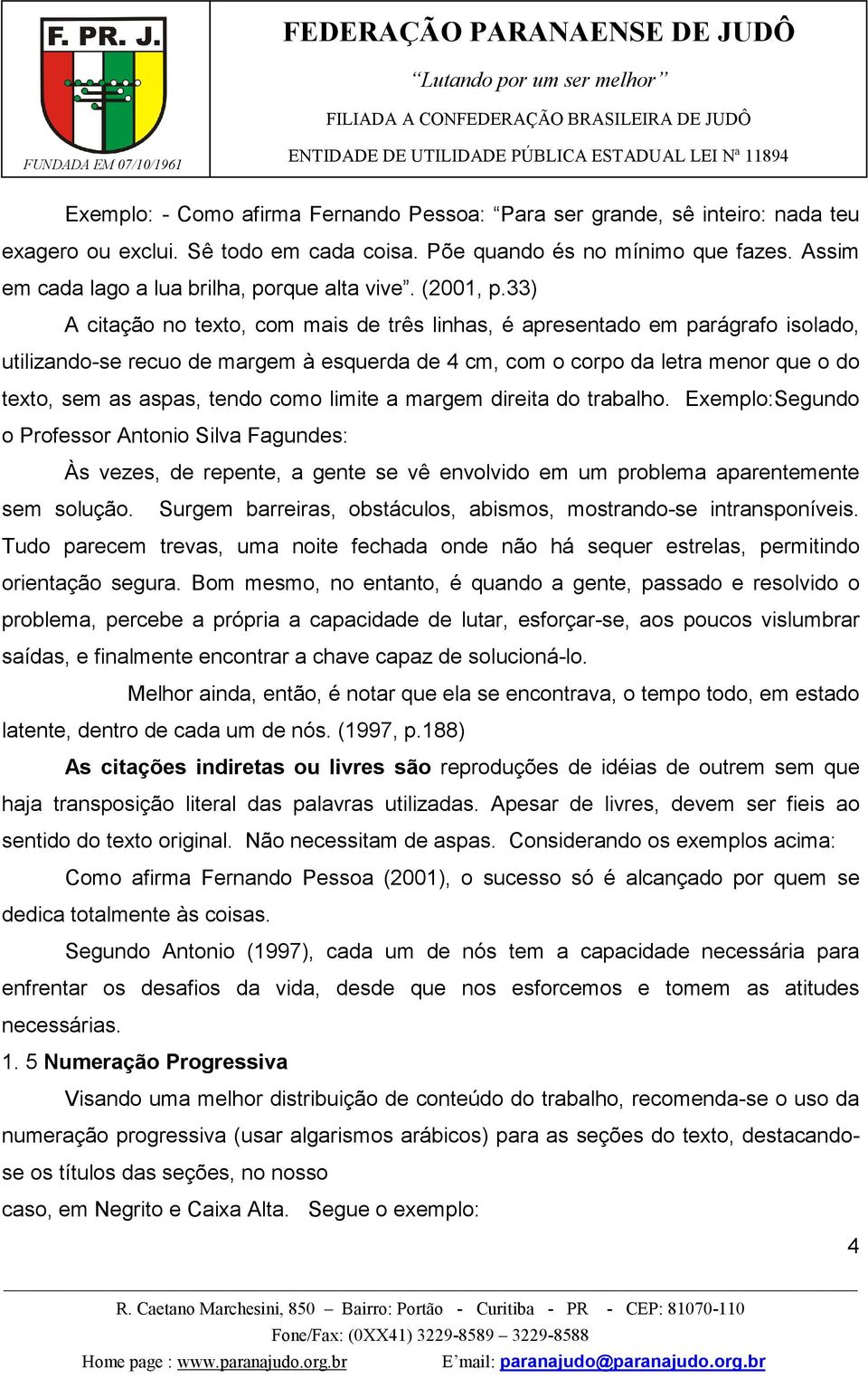 33) A citação no texto, com mais de três linhas, é apresentado em parágrafo isolado, utilizando-se recuo de margem à esquerda de 4 cm, com o corpo da letra menor que o do texto, sem as aspas, tendo