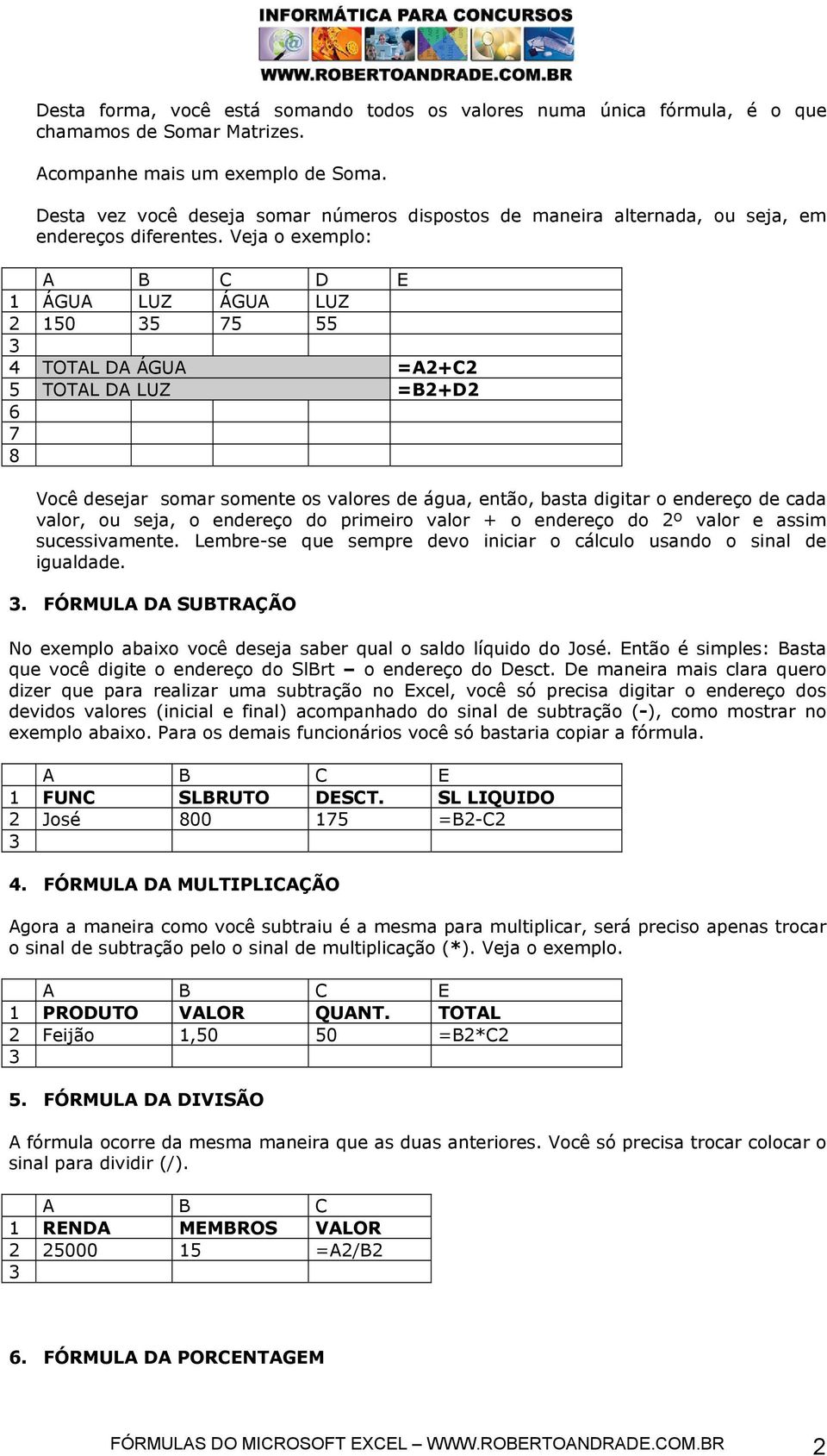 Veja o exemplo: D E 1 ÁGUA LUZ ÁGUA LUZ 2 150 5 5 55 4 TOTAL DA ÁGUA =A2+C2 5 TOTAL DA LUZ =B2+D2 6 8 Você desejar somar somente os valores de água, então, basta digitar o endereço de cada valor, ou