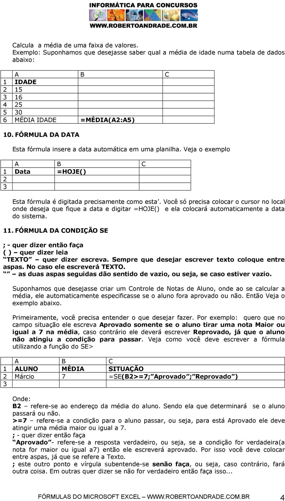 Você só precisa colocar o cursor no local onde deseja que fique a data e digitar =HOJE() e ela colocará automaticamente a data do sistema. 11.