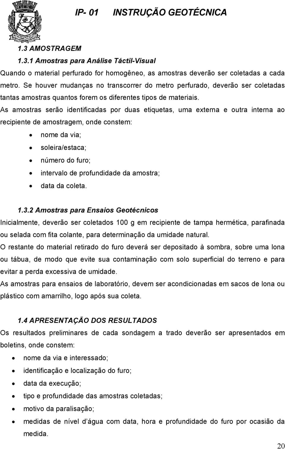 As amostras serão identificadas por duas etiquetas, uma externa e outra interna ao recipiente de amostragem, onde constem: nome da via; soleira/estaca; número do furo; intervalo de profundidade da